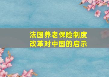 法国养老保险制度改革对中国的启示