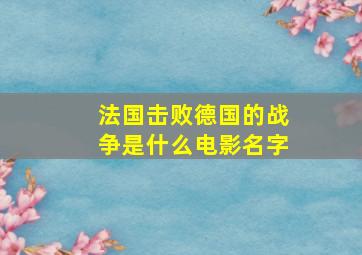 法国击败德国的战争是什么电影名字