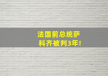 法国前总统萨科齐被判3年!