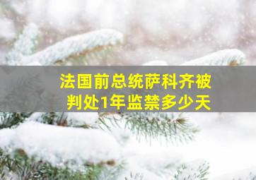 法国前总统萨科齐被判处1年监禁多少天