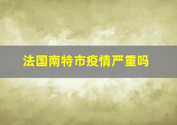 法国南特市疫情严重吗