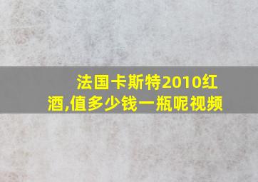 法国卡斯特2010红酒,值多少钱一瓶呢视频