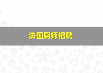 法国厨师招聘