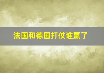 法国和德国打仗谁赢了