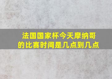 法国国家杯今天摩纳哥的比赛时间是几点到几点