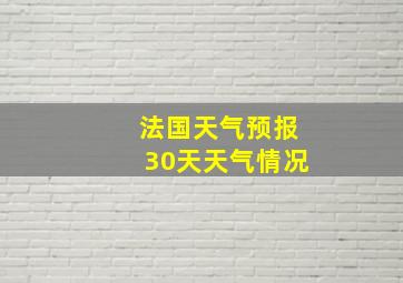 法国天气预报30天天气情况