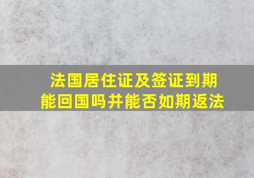 法国居住证及签证到期能回国吗并能否如期返法