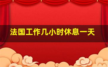 法国工作几小时休息一天