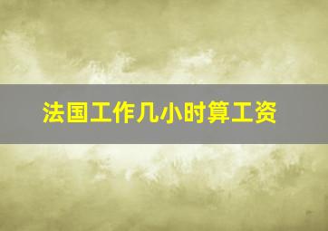 法国工作几小时算工资