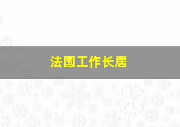 法国工作长居