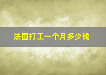 法国打工一个月多少钱