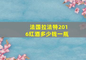 法国拉法特2016红酒多少钱一瓶