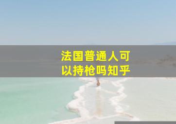 法国普通人可以持枪吗知乎