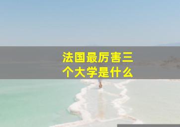 法国最厉害三个大学是什么