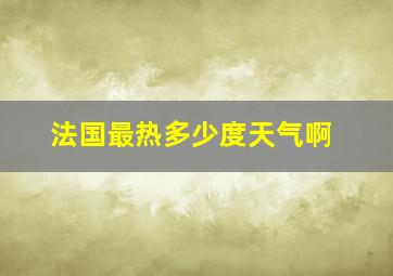 法国最热多少度天气啊