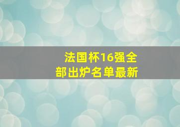 法国杯16强全部出炉名单最新