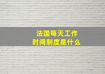 法国每天工作时间制度是什么