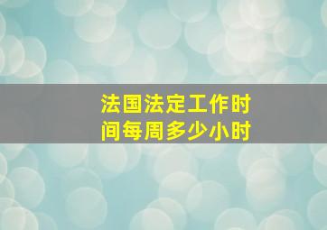 法国法定工作时间每周多少小时