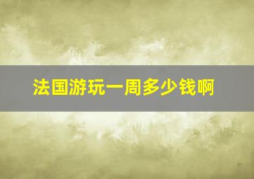 法国游玩一周多少钱啊