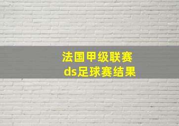 法国甲级联赛ds足球赛结果