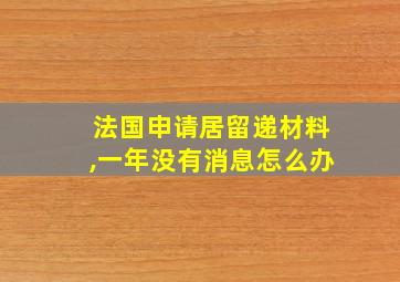 法国申请居留递材料,一年没有消息怎么办