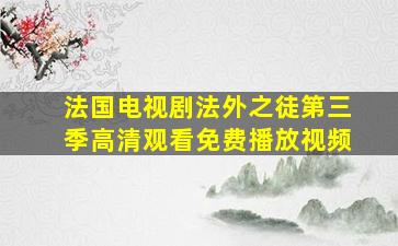 法国电视剧法外之徒第三季高清观看免费播放视频