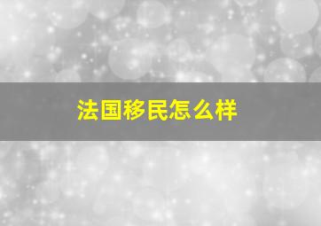 法国移民怎么样