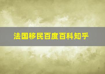 法国移民百度百科知乎