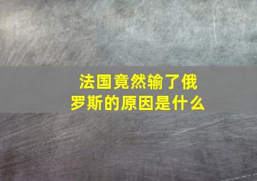 法国竟然输了俄罗斯的原因是什么