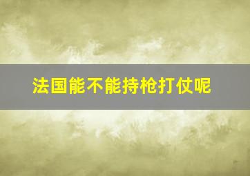 法国能不能持枪打仗呢