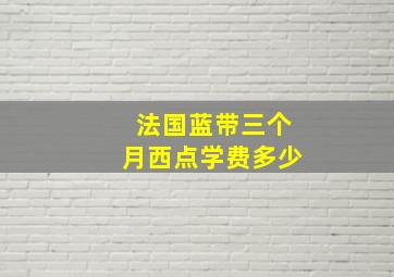 法国蓝带三个月西点学费多少