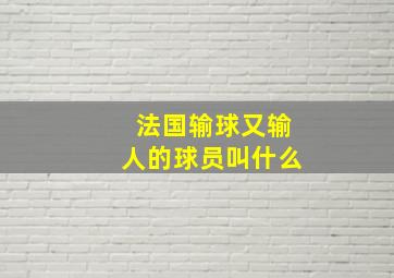 法国输球又输人的球员叫什么