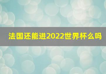 法国还能进2022世界杯么吗