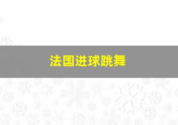 法国进球跳舞