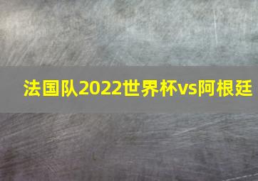 法国队2022世界杯vs阿根廷