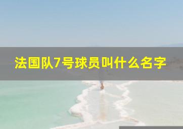 法国队7号球员叫什么名字