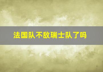 法国队不敌瑞士队了吗