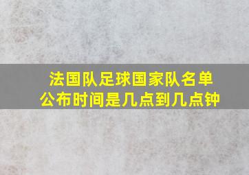 法国队足球国家队名单公布时间是几点到几点钟