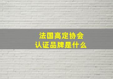 法国高定协会认证品牌是什么