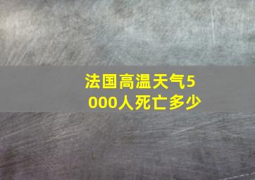 法国高温天气5000人死亡多少