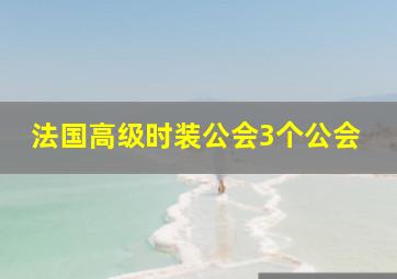 法国高级时装公会3个公会