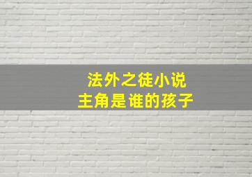 法外之徒小说主角是谁的孩子