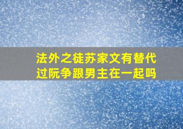 法外之徒苏家文有替代过阮争跟男主在一起吗