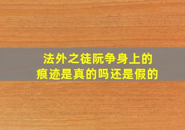 法外之徒阮争身上的痕迹是真的吗还是假的