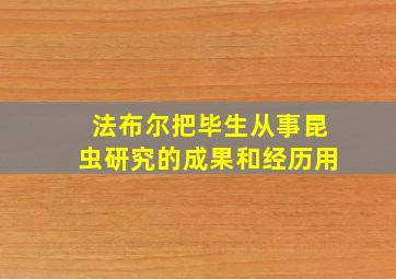 法布尔把毕生从事昆虫研究的成果和经历用