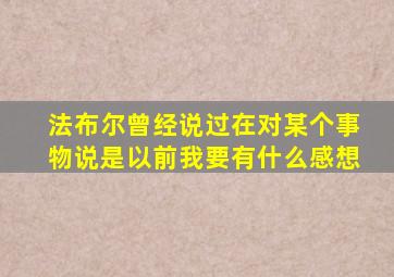 法布尔曾经说过在对某个事物说是以前我要有什么感想