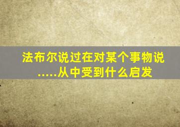 法布尔说过在对某个事物说.....从中受到什么启发