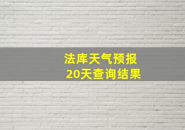 法库天气预报20天查询结果