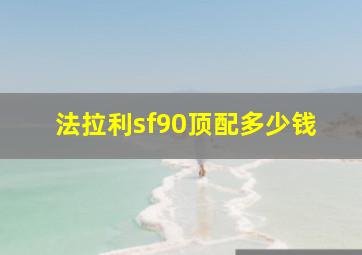 法拉利sf90顶配多少钱