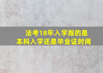 法考18年入学指的是本科入学还是毕业证时间